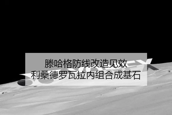滕哈格防线改造见效 利桑德罗瓦拉内组合成基石