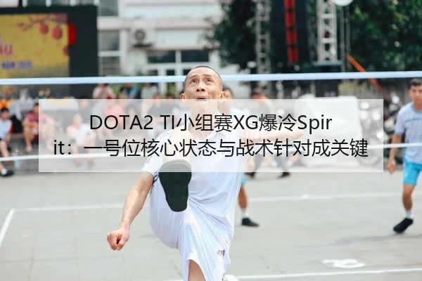 DOTA2 TI小组赛XG爆冷Spirit：一号位核心状态与战术针对成关键