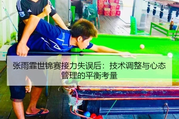 张雨霏世锦赛接力失误后：技术调整与心态管理的平衡考量